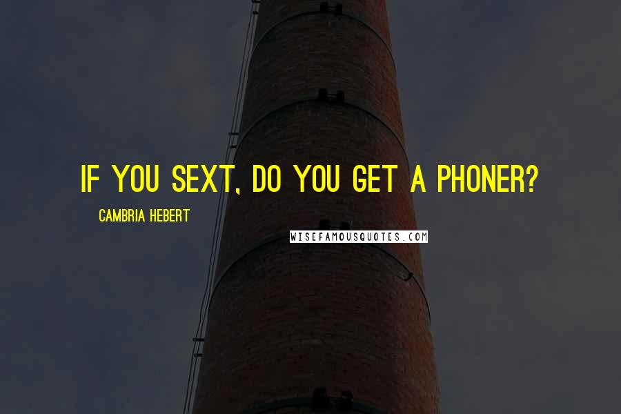 Cambria Hebert Quotes: If you sext, do you get a phoner?