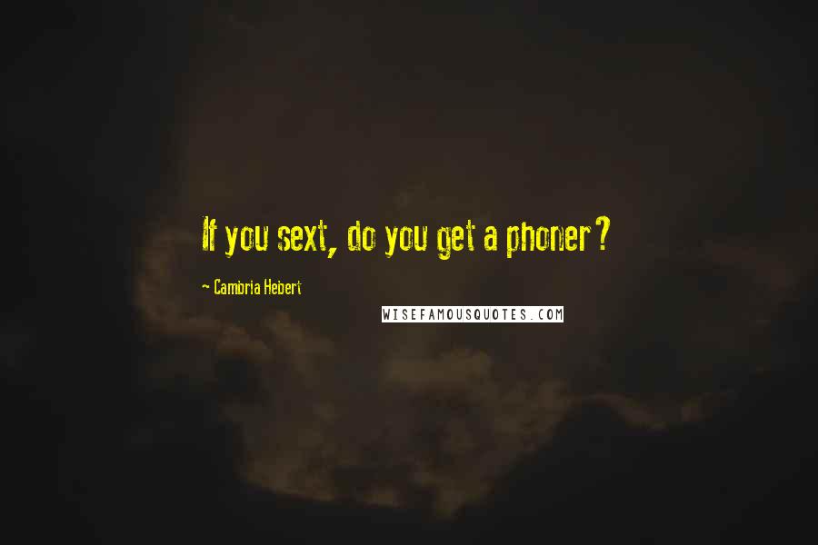 Cambria Hebert Quotes: If you sext, do you get a phoner?