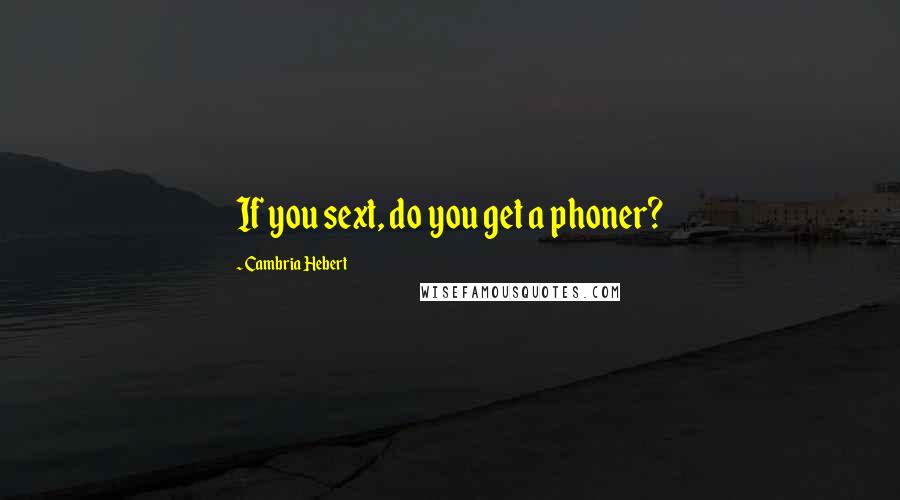 Cambria Hebert Quotes: If you sext, do you get a phoner?