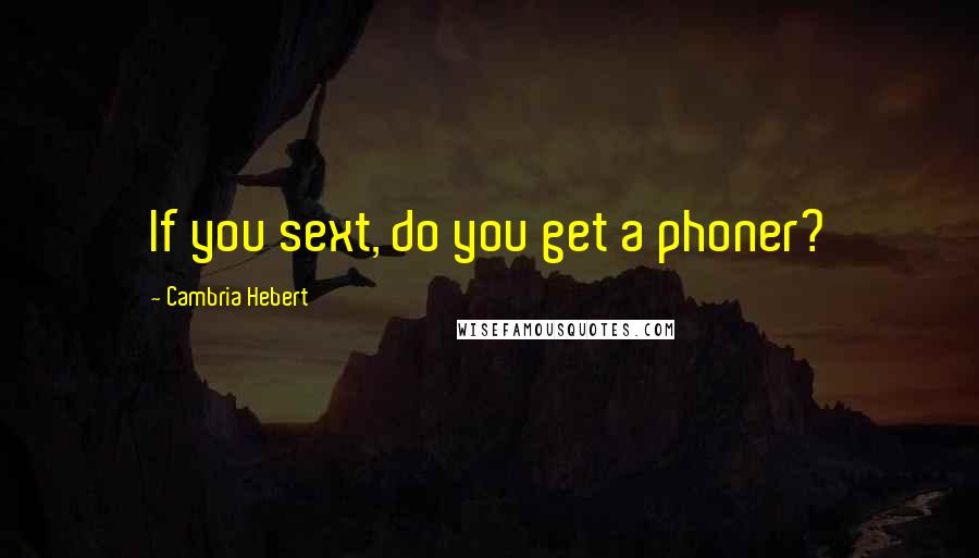 Cambria Hebert Quotes: If you sext, do you get a phoner?