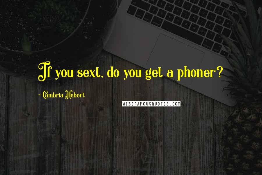 Cambria Hebert Quotes: If you sext, do you get a phoner?