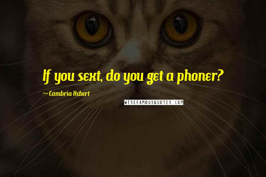 Cambria Hebert Quotes: If you sext, do you get a phoner?