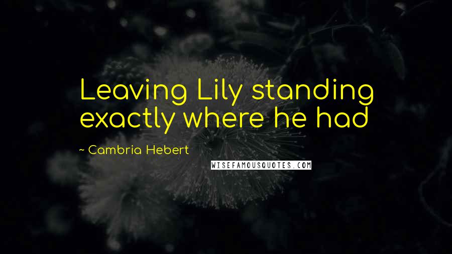Cambria Hebert Quotes: Leaving Lily standing exactly where he had