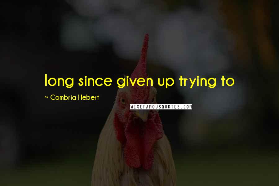 Cambria Hebert Quotes: long since given up trying to