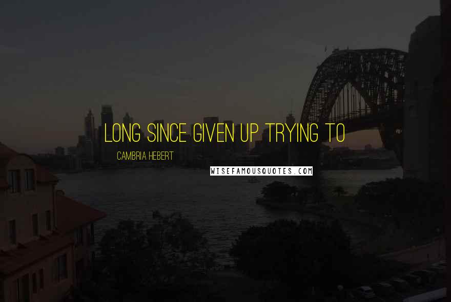 Cambria Hebert Quotes: long since given up trying to