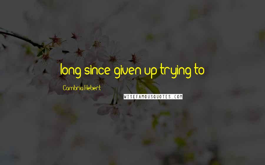 Cambria Hebert Quotes: long since given up trying to