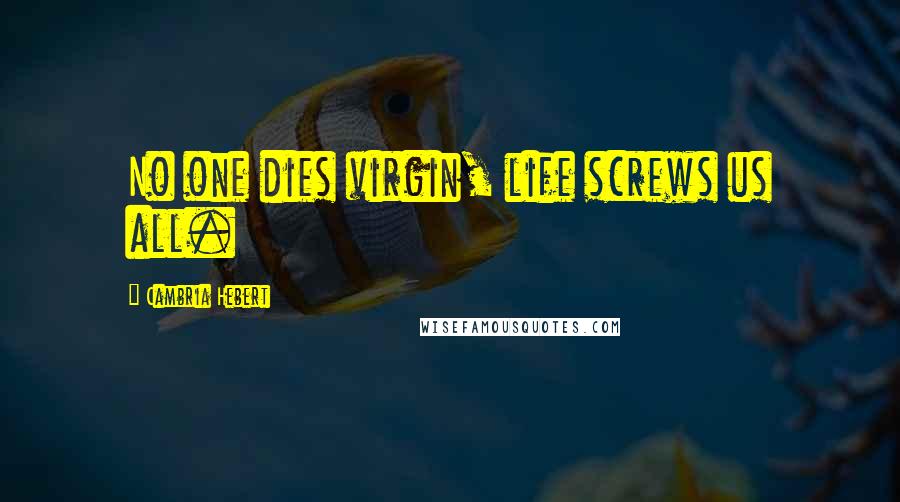 Cambria Hebert Quotes: No one dies virgin, life screws us all.