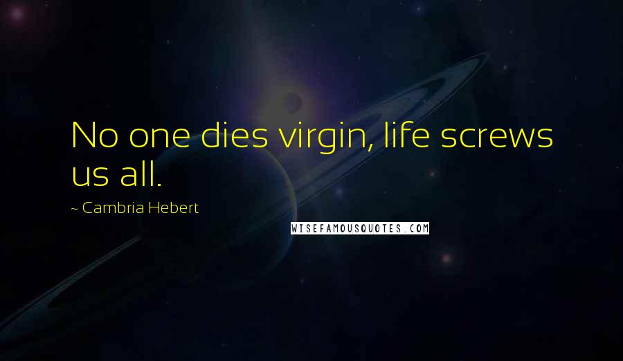 Cambria Hebert Quotes: No one dies virgin, life screws us all.