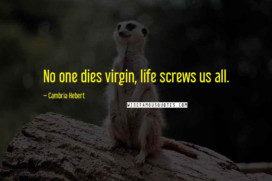 Cambria Hebert Quotes: No one dies virgin, life screws us all.