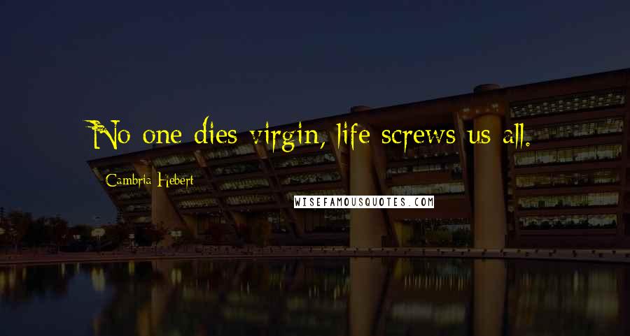 Cambria Hebert Quotes: No one dies virgin, life screws us all.