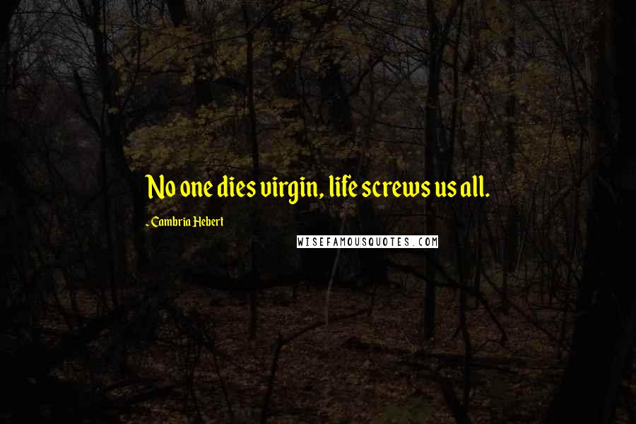 Cambria Hebert Quotes: No one dies virgin, life screws us all.