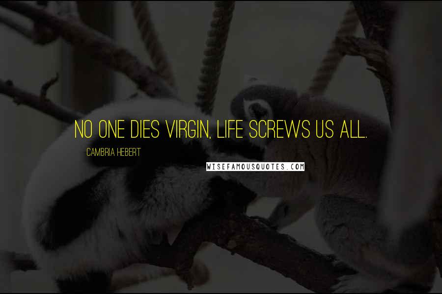 Cambria Hebert Quotes: No one dies virgin, life screws us all.