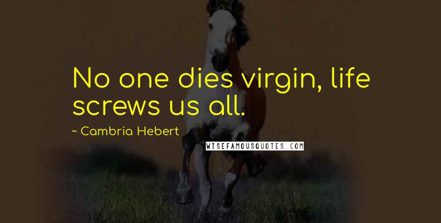 Cambria Hebert Quotes: No one dies virgin, life screws us all.