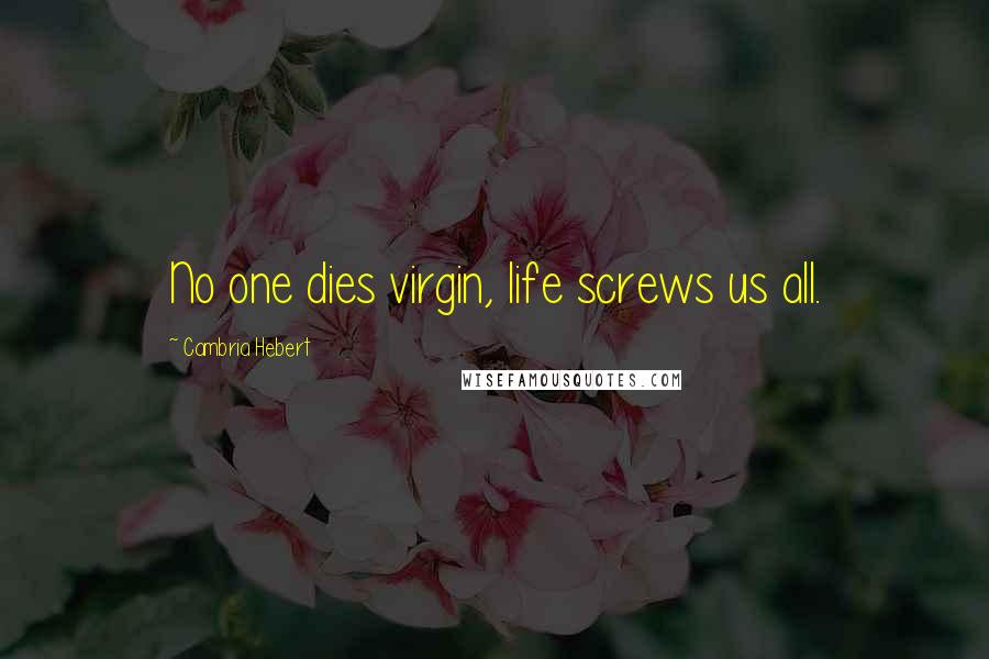 Cambria Hebert Quotes: No one dies virgin, life screws us all.