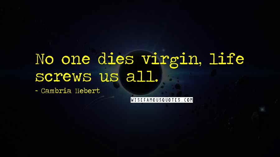 Cambria Hebert Quotes: No one dies virgin, life screws us all.