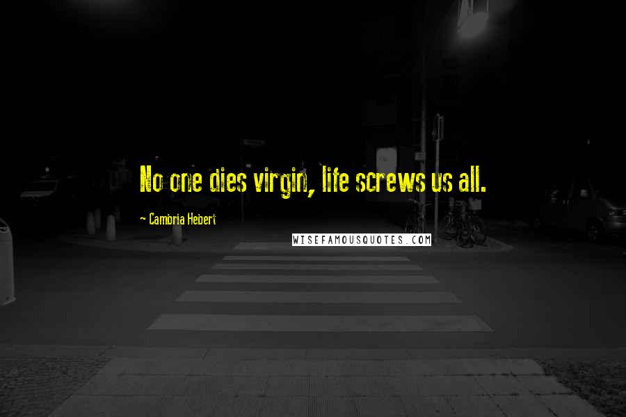 Cambria Hebert Quotes: No one dies virgin, life screws us all.