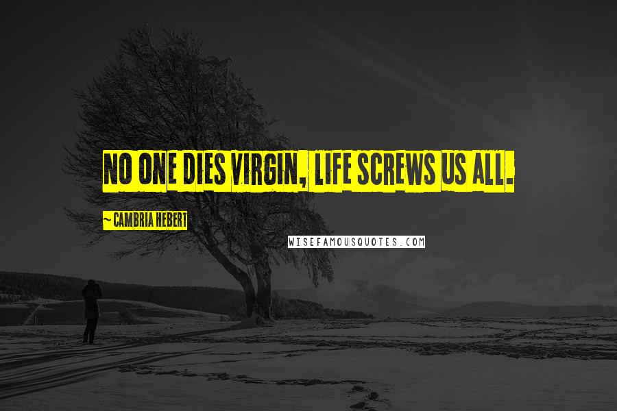 Cambria Hebert Quotes: No one dies virgin, life screws us all.