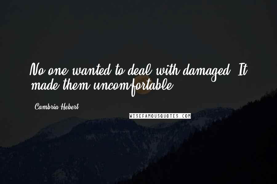 Cambria Hebert Quotes: No one wanted to deal with damaged. It made them uncomfortable.