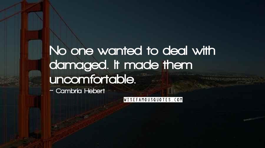 Cambria Hebert Quotes: No one wanted to deal with damaged. It made them uncomfortable.