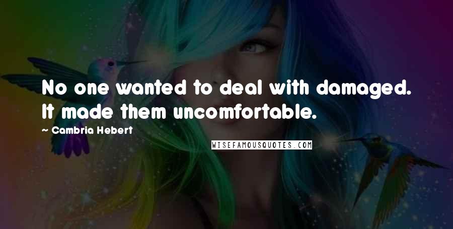 Cambria Hebert Quotes: No one wanted to deal with damaged. It made them uncomfortable.
