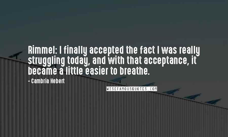 Cambria Hebert Quotes: Rimmel: I finally accepted the fact I was really struggling today, and with that acceptance, it became a little easier to breathe.