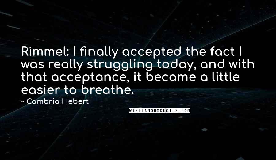 Cambria Hebert Quotes: Rimmel: I finally accepted the fact I was really struggling today, and with that acceptance, it became a little easier to breathe.