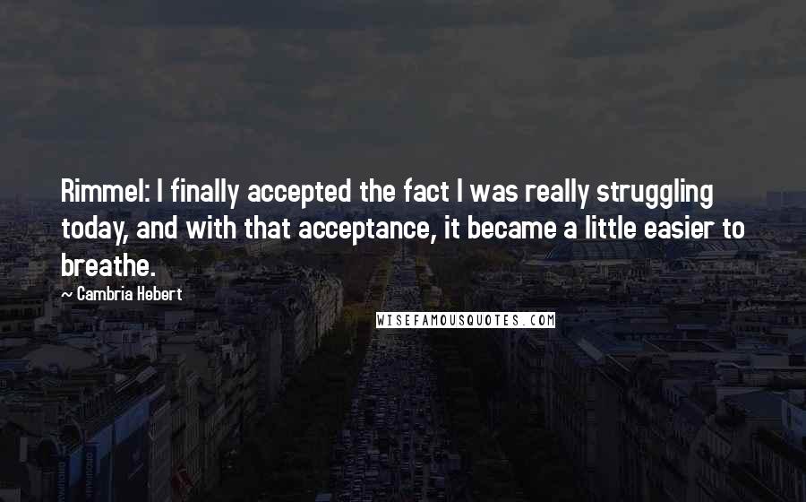 Cambria Hebert Quotes: Rimmel: I finally accepted the fact I was really struggling today, and with that acceptance, it became a little easier to breathe.