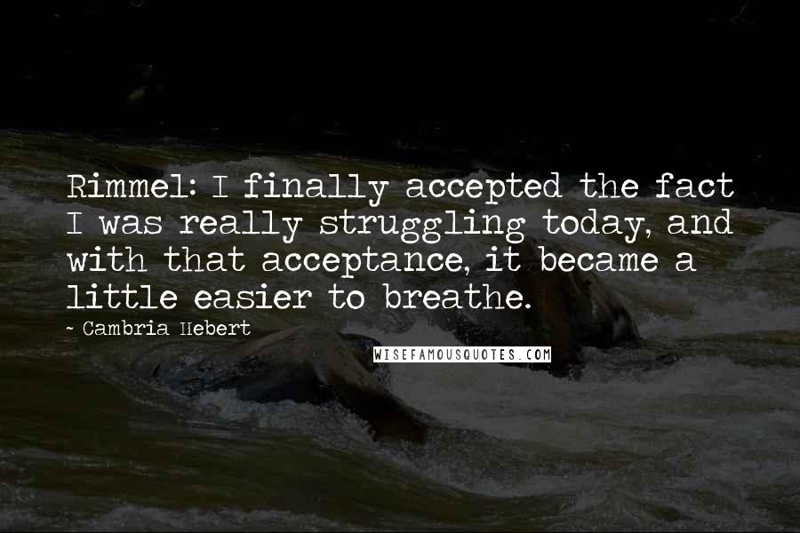 Cambria Hebert Quotes: Rimmel: I finally accepted the fact I was really struggling today, and with that acceptance, it became a little easier to breathe.