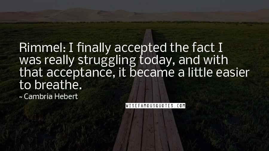 Cambria Hebert Quotes: Rimmel: I finally accepted the fact I was really struggling today, and with that acceptance, it became a little easier to breathe.