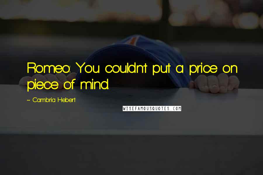 Cambria Hebert Quotes: Romeo: You couldn't put a price on piece of mind.