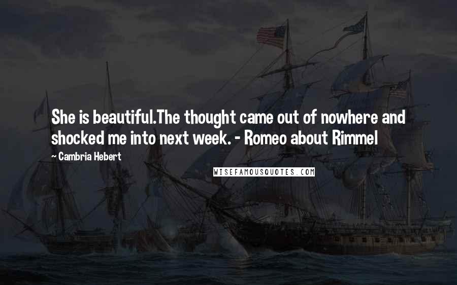 Cambria Hebert Quotes: She is beautiful.The thought came out of nowhere and shocked me into next week. - Romeo about Rimmel