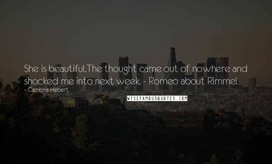 Cambria Hebert Quotes: She is beautiful.The thought came out of nowhere and shocked me into next week. - Romeo about Rimmel