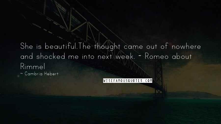 Cambria Hebert Quotes: She is beautiful.The thought came out of nowhere and shocked me into next week. - Romeo about Rimmel