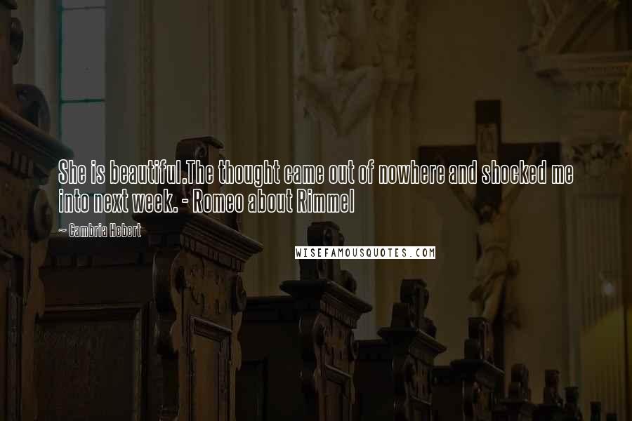 Cambria Hebert Quotes: She is beautiful.The thought came out of nowhere and shocked me into next week. - Romeo about Rimmel