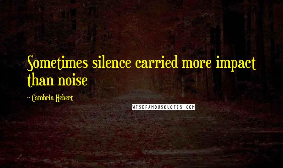 Cambria Hebert Quotes: Sometimes silence carried more impact than noise