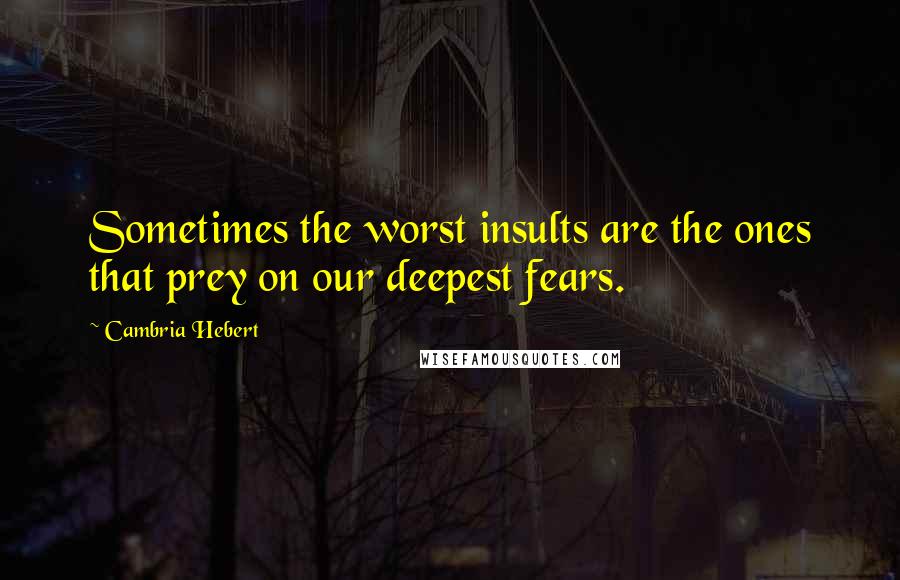 Cambria Hebert Quotes: Sometimes the worst insults are the ones that prey on our deepest fears.