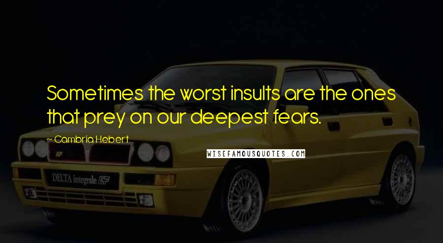 Cambria Hebert Quotes: Sometimes the worst insults are the ones that prey on our deepest fears.