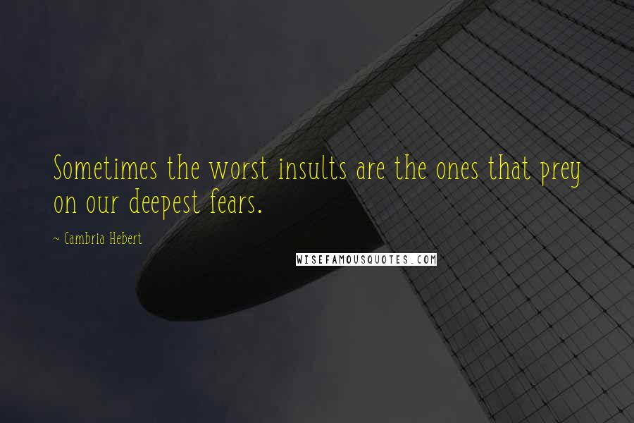 Cambria Hebert Quotes: Sometimes the worst insults are the ones that prey on our deepest fears.