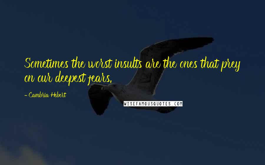 Cambria Hebert Quotes: Sometimes the worst insults are the ones that prey on our deepest fears.