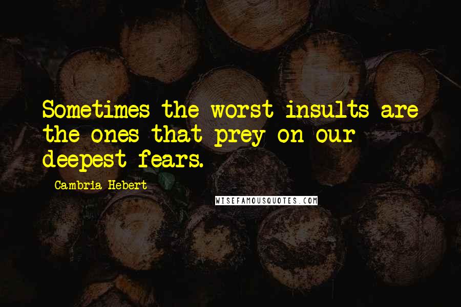 Cambria Hebert Quotes: Sometimes the worst insults are the ones that prey on our deepest fears.