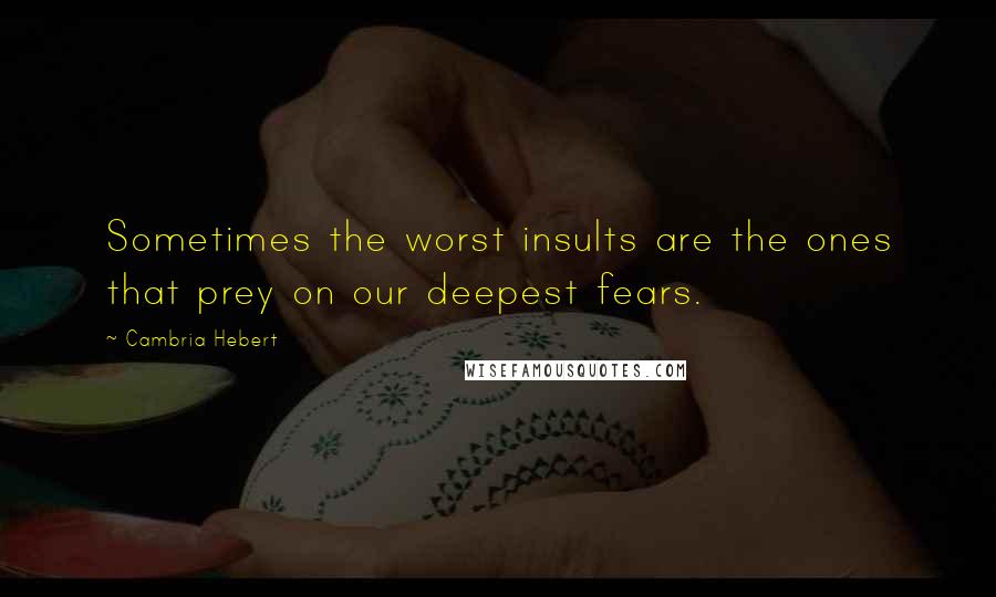 Cambria Hebert Quotes: Sometimes the worst insults are the ones that prey on our deepest fears.