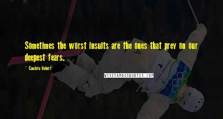 Cambria Hebert Quotes: Sometimes the worst insults are the ones that prey on our deepest fears.