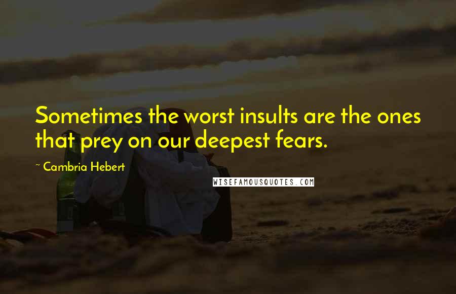 Cambria Hebert Quotes: Sometimes the worst insults are the ones that prey on our deepest fears.