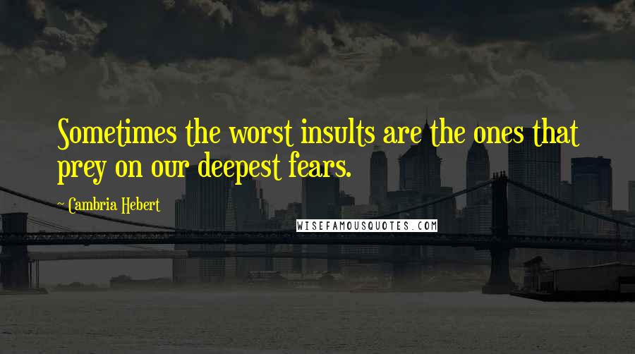 Cambria Hebert Quotes: Sometimes the worst insults are the ones that prey on our deepest fears.