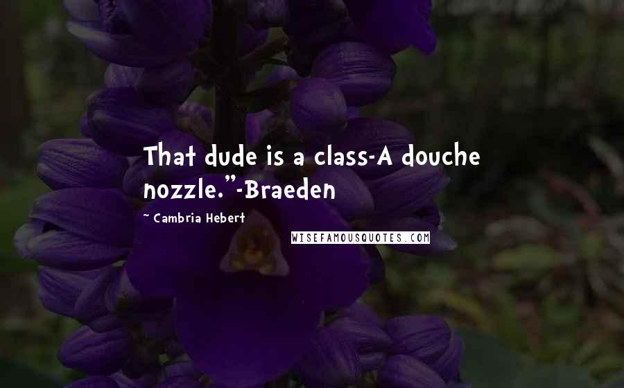 Cambria Hebert Quotes: That dude is a class-A douche nozzle."-Braeden