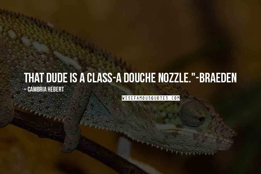 Cambria Hebert Quotes: That dude is a class-A douche nozzle."-Braeden