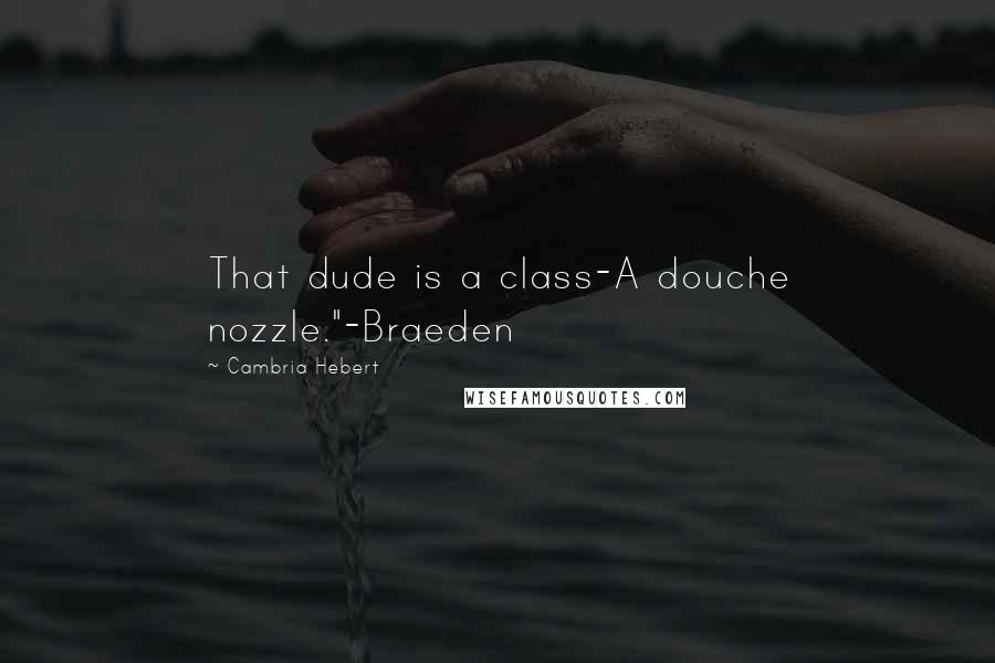 Cambria Hebert Quotes: That dude is a class-A douche nozzle."-Braeden