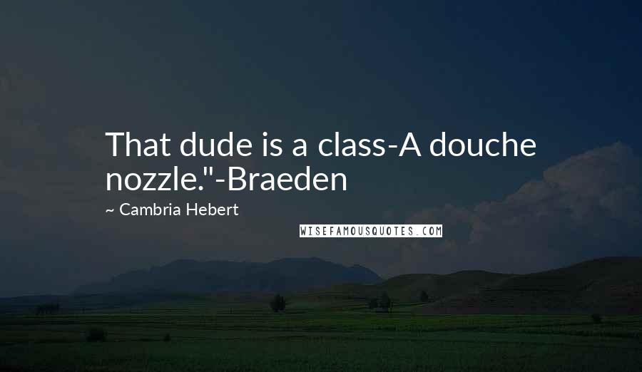 Cambria Hebert Quotes: That dude is a class-A douche nozzle."-Braeden