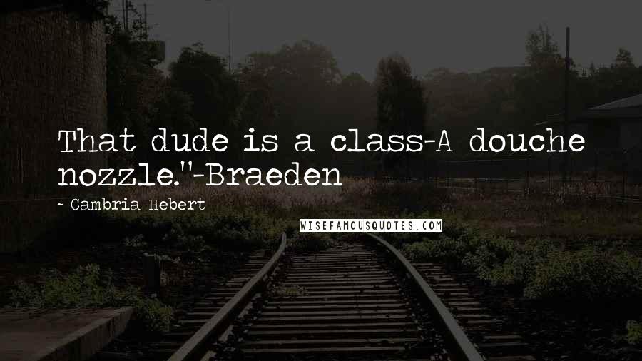 Cambria Hebert Quotes: That dude is a class-A douche nozzle."-Braeden