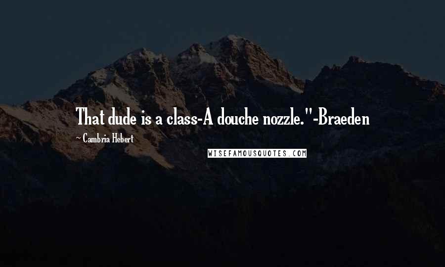 Cambria Hebert Quotes: That dude is a class-A douche nozzle."-Braeden